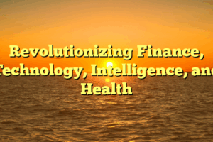 Revolutionizing Finance, Technology, Intelligence, and Health