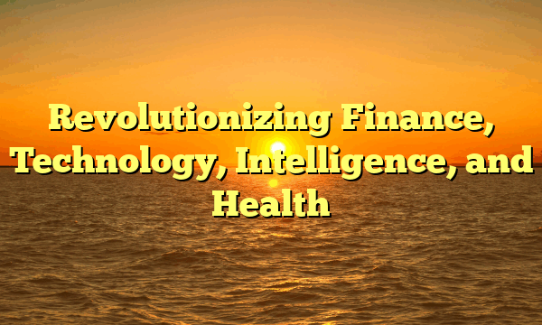 Revolutionizing Finance, Technology, Intelligence, and Health