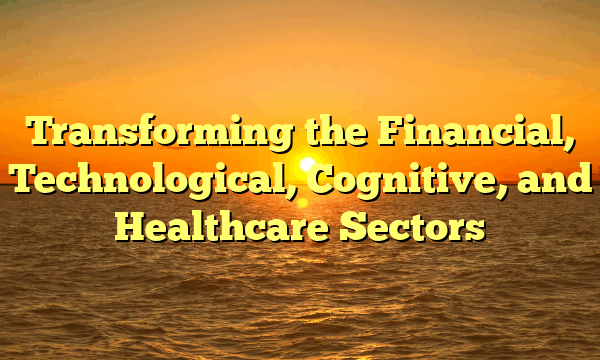 Transforming the Financial, Technological, Cognitive, and Healthcare Sectors