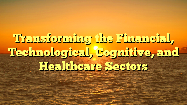 Transforming the Financial, Technological, Cognitive, and Healthcare Sectors
