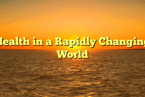 Health in a Rapidly Changing World