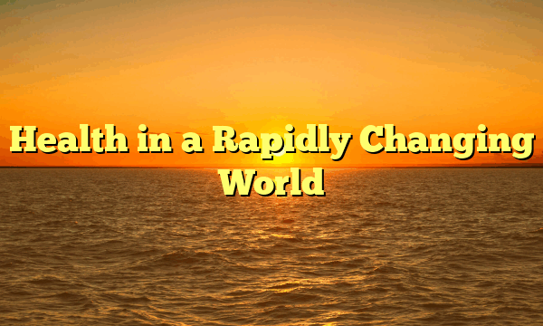 Health in a Rapidly Changing World