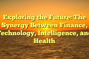 Exploring the Future: The Synergy Between Finance, Technology, Intelligence, and Health