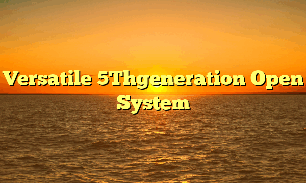 Versatile 5Thgeneration Open System