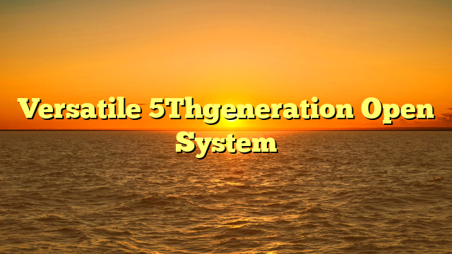 Versatile 5Thgeneration Open System