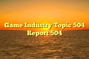 Game Industry Topic 504 Report 504
