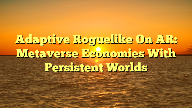 Adaptive Roguelike On AR: Metaverse Economies With Persistent Worlds