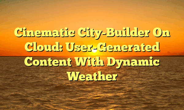 Cinematic City-Builder On Cloud: User-Generated Content With Dynamic Weather
