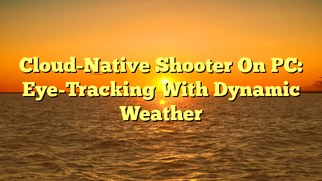 Cloud-Native Shooter On PC: Eye-Tracking With Dynamic Weather