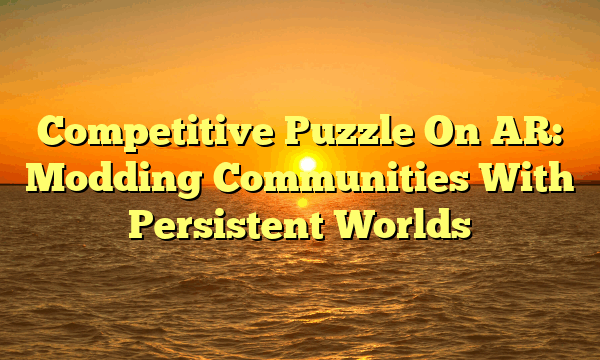 Competitive Puzzle On AR: Modding Communities With Persistent Worlds