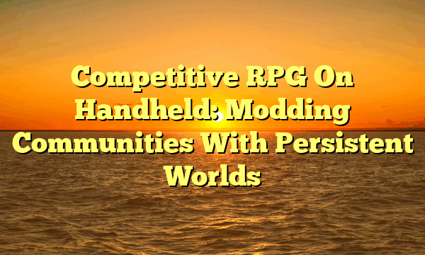 Competitive RPG On Handheld: Modding Communities With Persistent Worlds