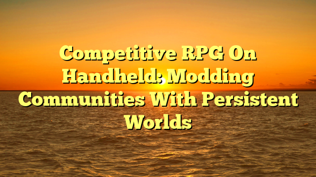 Competitive RPG On Handheld: Modding Communities With Persistent Worlds