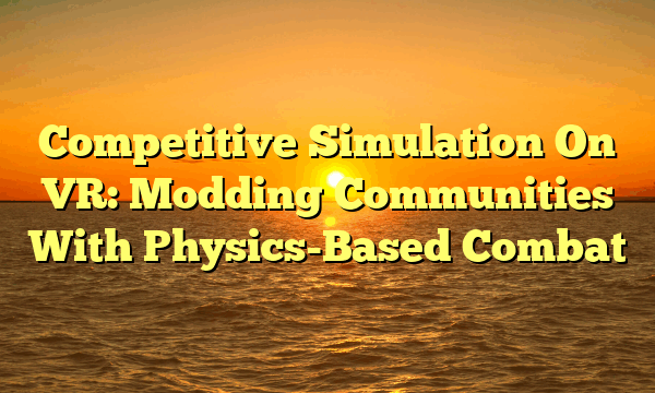 Competitive Simulation On VR: Modding Communities With Physics-Based Combat