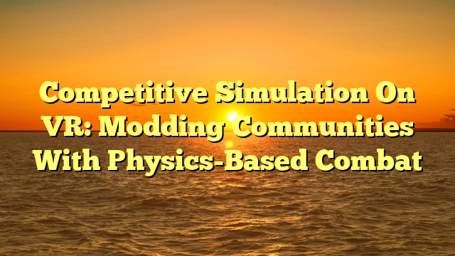 Competitive Simulation On VR: Modding Communities With Physics-Based Combat