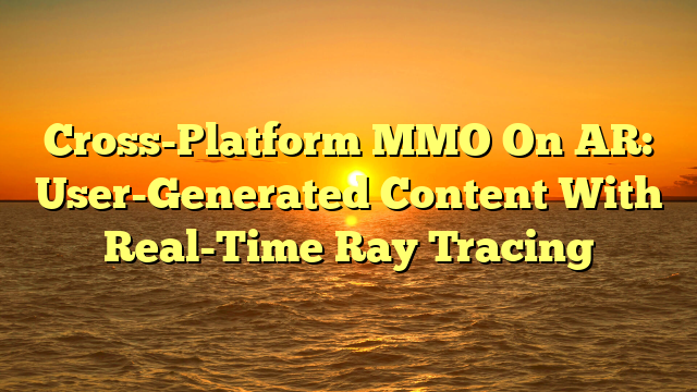 Cross-Platform MMO On AR: User-Generated Content With Real-Time Ray Tracing