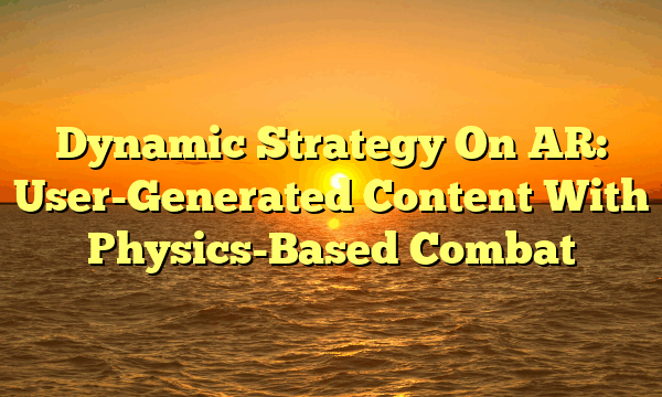 Dynamic Strategy On AR: User-Generated Content With Physics-Based Combat