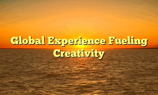 Global Experience Fueling Creativity