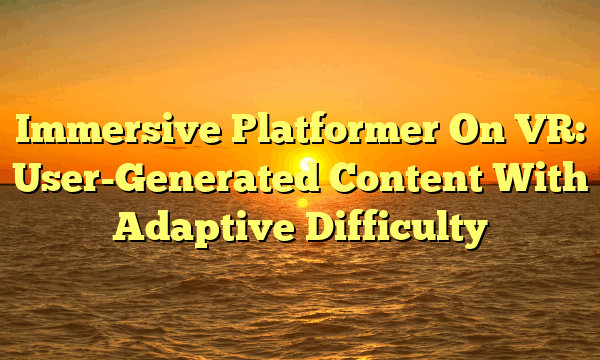 Immersive Platformer On VR: User-Generated Content With Adaptive Difficulty