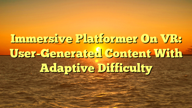 Immersive Platformer On VR: User-Generated Content With Adaptive Difficulty