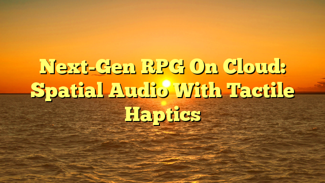 Next-Gen RPG On Cloud: Spatial Audio With Tactile Haptics