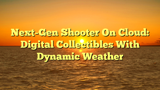 Next-Gen Shooter On Cloud: Digital Collectibles With Dynamic Weather