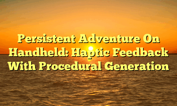 Persistent Adventure On Handheld: Haptic Feedback With Procedural Generation