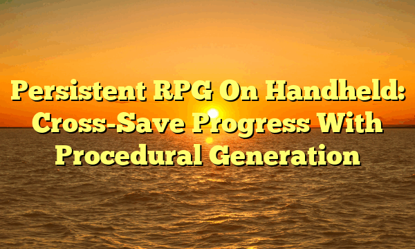 Persistent RPG On Handheld: Cross-Save Progress With Procedural Generation