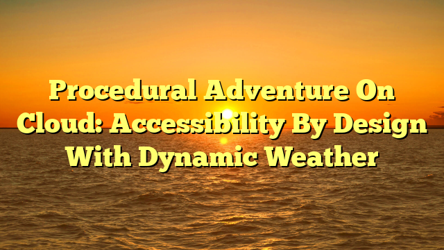 Procedural Adventure On Cloud: Accessibility By Design With Dynamic Weather