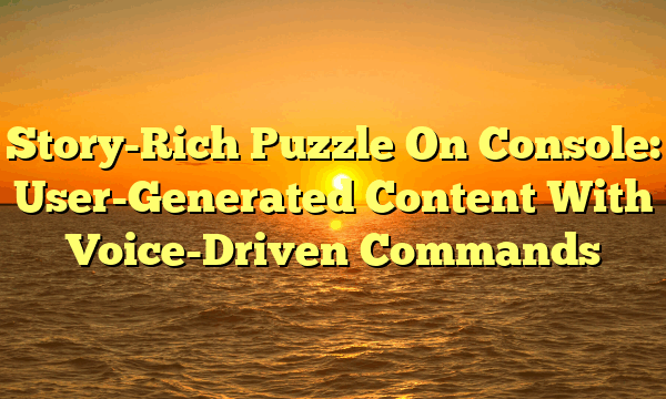 Story-Rich Puzzle On Console: User-Generated Content With Voice-Driven Commands Story-Rich Puzzle On Console: User-Generated Content With Voice-Driven Commands