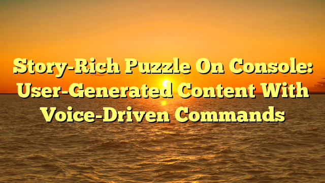 Story-Rich Puzzle On Console: User-Generated Content With Voice-Driven Commands