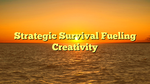 Strategic Survival Fueling Creativity