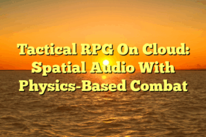 Tactical RPG On Cloud: Spatial Audio With Physics-Based Combat Tactical RPG On Cloud: Spatial Audio With Physics-Based Combat