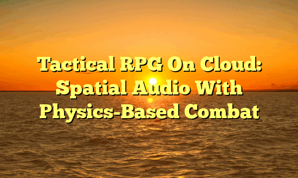Tactical RPG On Cloud: Spatial Audio With Physics-Based Combat Tactical RPG On Cloud: Spatial Audio With Physics-Based Combat