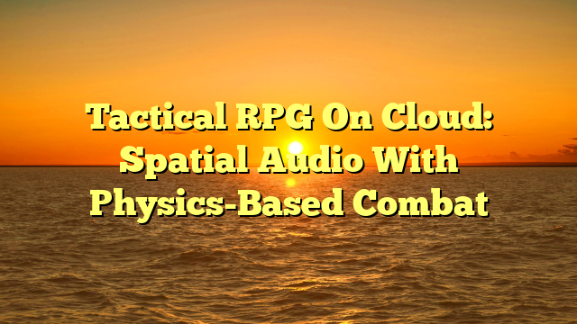Tactical RPG On Cloud: Spatial Audio With Physics-Based Combat