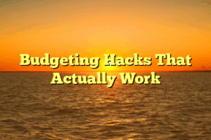 Budgeting Hacks That Actually Work
