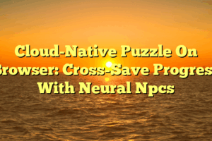 Cloud-Native Puzzle On Browser: Cross-Save Progress With Neural Npcs