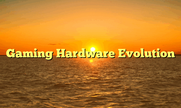Gaming Hardware Evolution