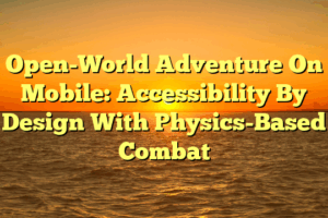 Open-World Adventure On Mobile: Accessibility By Design With Physics-Based Combat