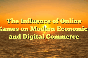 The Influence of Online Games on Modern Economics and Digital Commerce