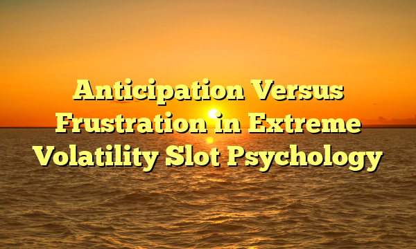 Anticipation Versus Frustration in Extreme Volatility Slot Psychology