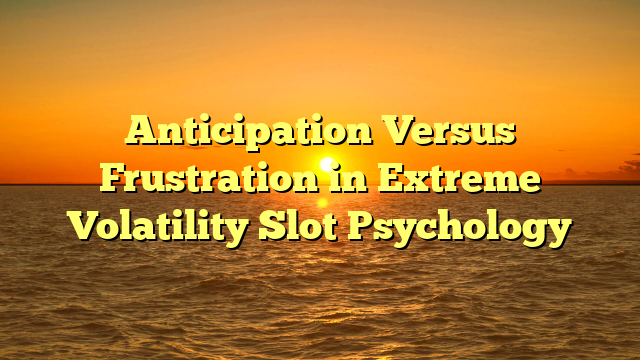 Anticipation Versus Frustration in Extreme Volatility Slot Psychology