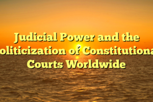 Judicial Power and the Politicization of Constitutional Courts Worldwide