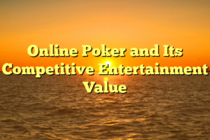 Online Poker and Its Competitive Entertainment Value
