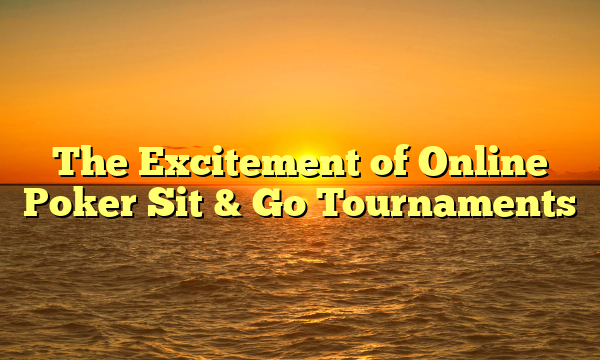 The Excitement of Online Poker Sit & Go Tournaments