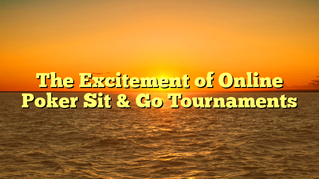 The Excitement of Online Poker Sit & Go Tournaments