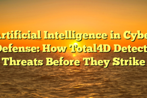 Artificial Intelligence in Cyber Defense: How Total4D Detects Threats Before They Strike