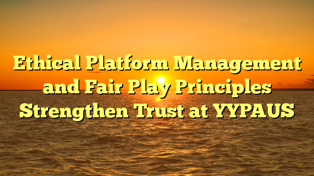 Ethical Platform Management and Fair Play Principles Strengthen Trust at YYPAUS