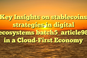 Key Insights on stablecoins strategies in digital ecosystems batch5_article98 in a Cloud-First Economy