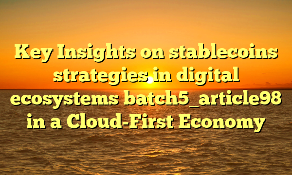 Key Insights on stablecoins strategies in digital ecosystems batch5_article98 in a Cloud-First Economy