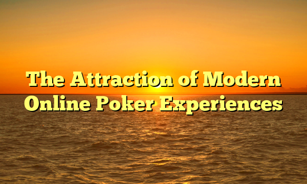 The Attraction of Modern Online Poker Experiences
